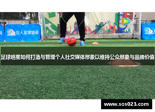 足球明星如何打造与管理个人社交媒体形象以维持公众形象与品牌价值